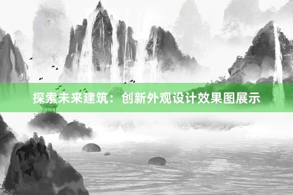 探索未来建筑：创新外观设计效果图展示